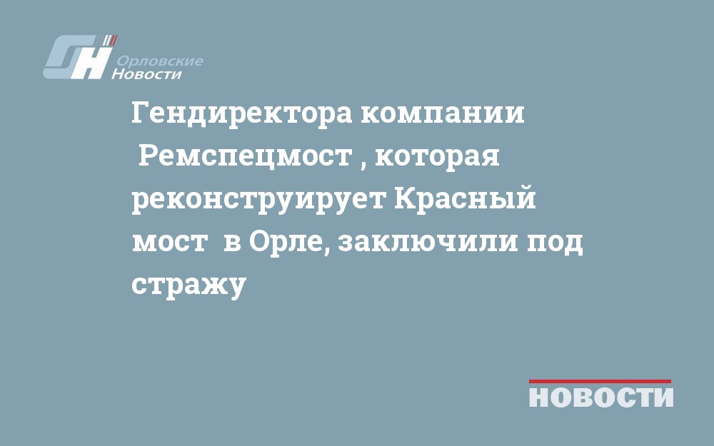 Гендиректора компании "Ремспецмост", которая реконструирует Красный мост" в Орле, заключили под стражу
newsorel.ru/fn_755154.html

 В отношении гендиректора компании-подрядчика "Ремспецмост", которая ремонтирует Красный мост в Орле, избрана мера пресечения в виде заключения под с...