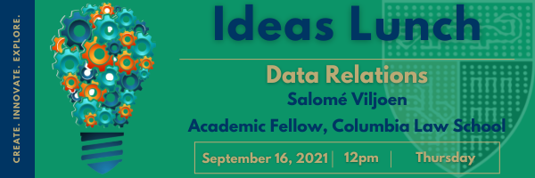 Poster for event "Data Relations" by Salome Viljoen, Academic Fellow, Columbia Law School. Ideas Lunch. September 16, 2021. 12 pm. Thursday.