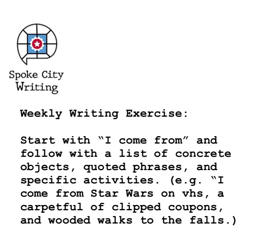 SpokeCityTweets's tweet photo. Start with “I come from” and follow with a list of concrete objects, quoted phrases, and specific activities. (e.g. “I come from Star Wars on vhs, a carpetful of clipped coupons, and wooded walks to the falls.) #spokecitywritingexercise https://t.co/pgQnZfHSq4