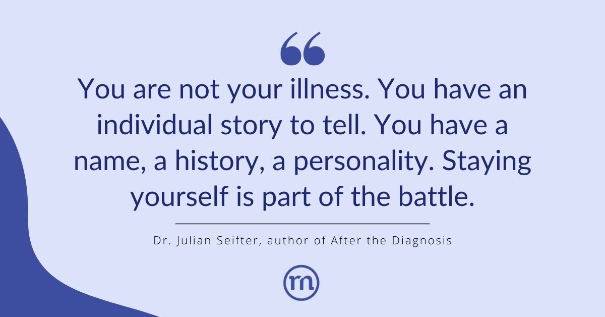 Dr. Julian Seifter, author of After the Diagnosis says: “You are not your illness. You have an individual story to tell. You have a name, a history, a personality. Staying yourself is part of the battle.” #CF