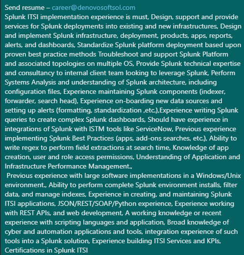 denovosoftsol's tweet image. #denovojobs #denovo
Vacancy for-Splunk Admin AIOps-Lead Administrator
Location-Hyderabad
Experience-5-8 YEARS
External ID-1719956

Send resume – career@denovosoftsol.com

#ITSI #json #splunk #pyton #pythonscripting #unix #unixenvironment #Splunkplatform  #webdevelopement