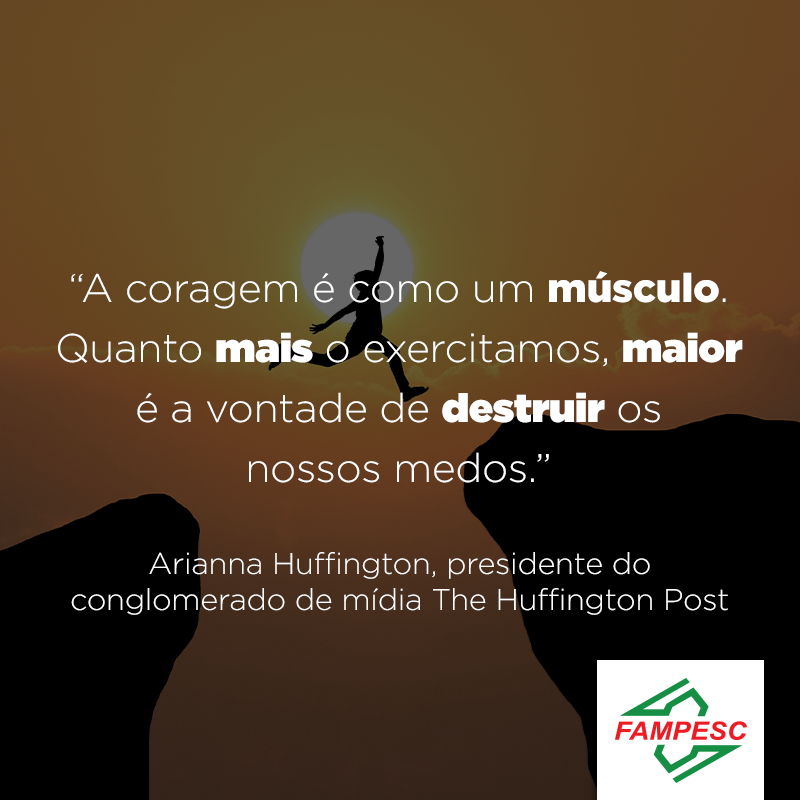 “A coragem é como um músculo. Quanto mais o exercitamos, maior é a vontade de destruir os nossos medos.”
— Arianna Huffington, presidente do conglomerado de mídia The Huffington Post