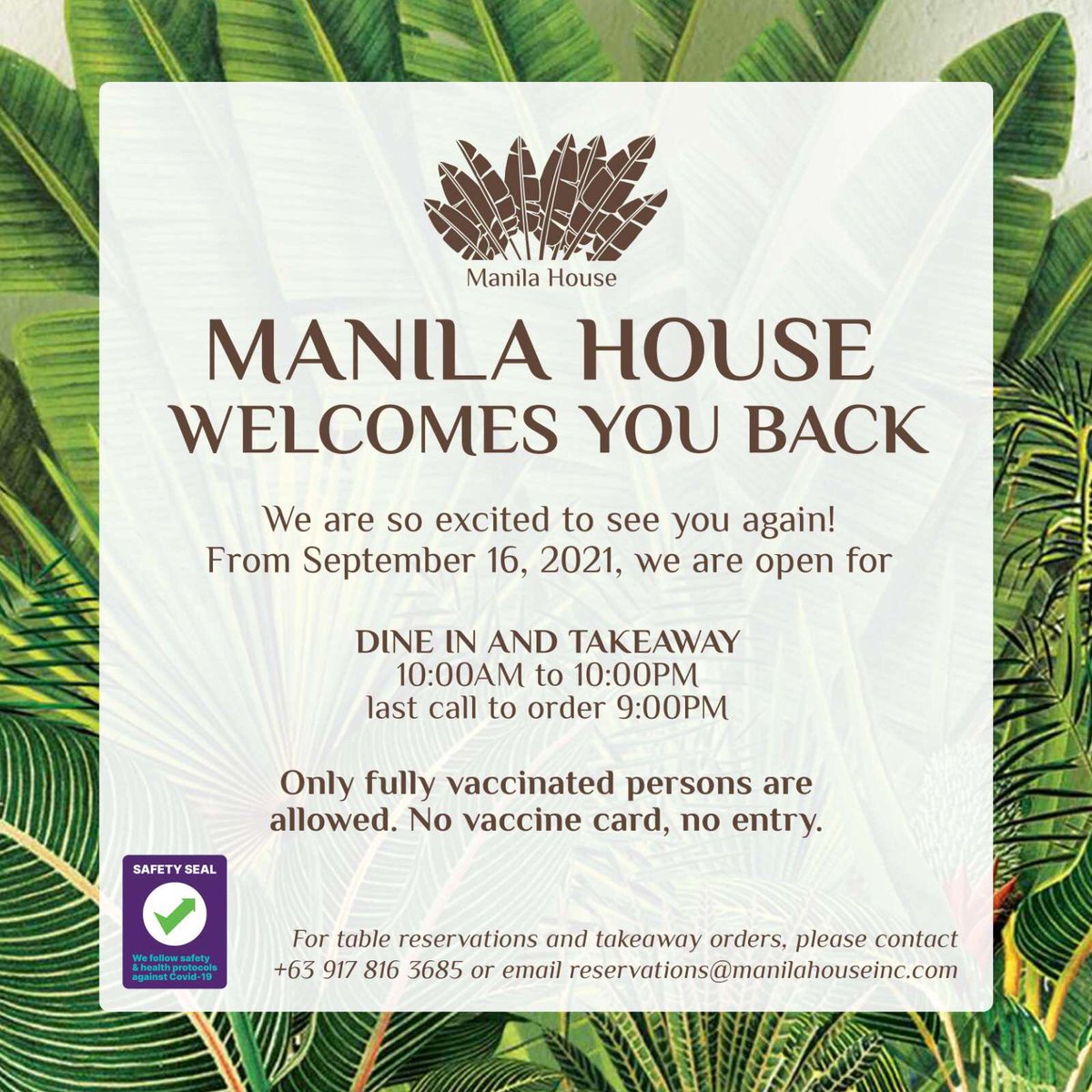 MANILA HOUSE WELCOMES YOU BACK. 

From Sept 16, 2021, we’re open for 
DINE IN AND TAKEAWAY
10:00AM to 10:00PM
Only fully vaccinated persons are allowed. No vaccine card, no entry.

For inquiries please contact +63 917 816 3685 or email reservations@manilahouseinc.com
