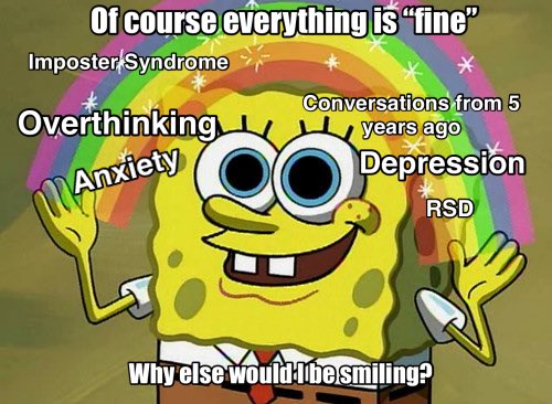 Someone: So, how are you?
Me thinking: not okay, honestly 
Me saying: everything is fine