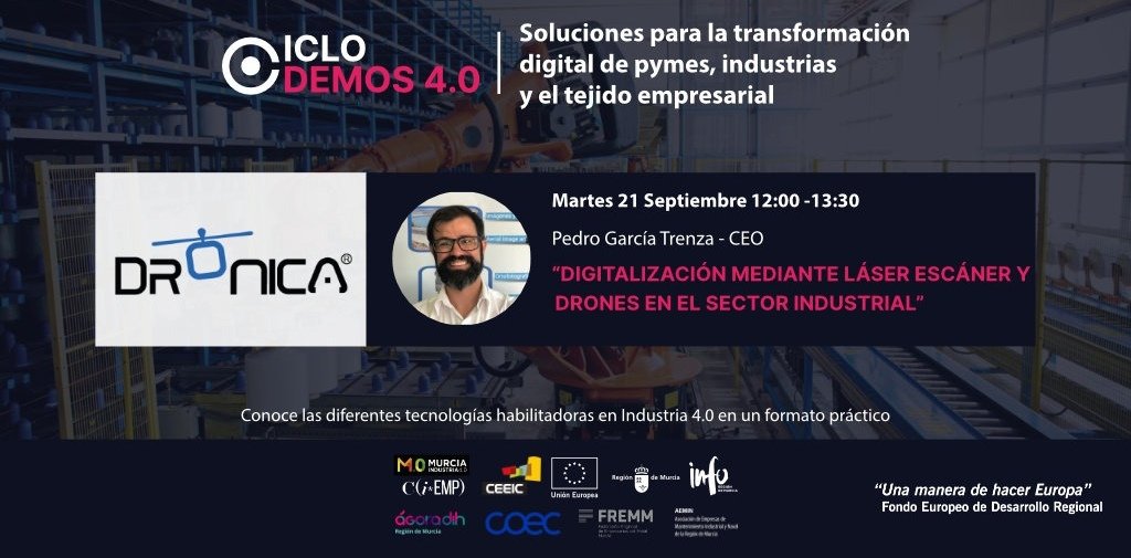 Primer Ciclo Demo 4.0 <a href="/idronica/">Dronica</a> 
 “DIGITALIZACIÓN MEDIANTE LÁSER ESCÁNER Y DRONES EN EL SECTOR INDUSTRIAL” <a href="/infoRMurcia/">Instituto de Fomento</a> <a href="/Ceeict/">CEEIC</a> Colabora:  <a href="/COEC_es/">COEC</a> <a href="/fremm_es/">FREMM</a> #AEMIN
📌Martes 21
🕛12:00
🔴 Via ZOOM
🖱️Inscripciones:ciclodemos40.ceeic.com
¡Soluciones para la transformación digital!