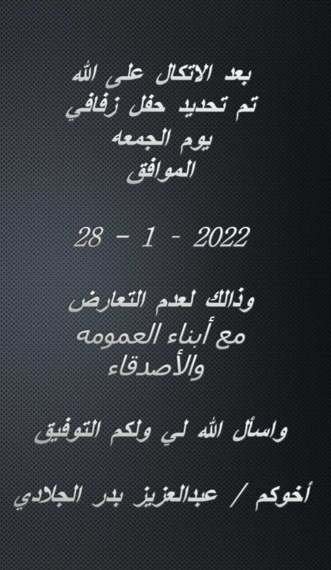 بعــد التــوكــل علـى الله 
تــم تحـديـد حـفـل زفـاف ابني عبدالعزيز
         وذلك يـوم الجمعه
      المـوافــق 28 / 1 / 2022
وذلك لعدم التعارض مع مناسبات
أبنــاء العـمومـه والاصـدقـاء