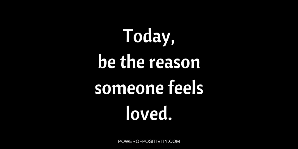 Today, be the reason someone feels loved.