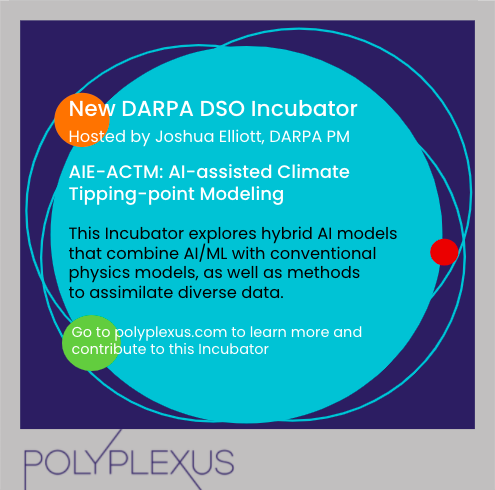 New DARPA DSO Incubator Now Live on Polyplexus.com. This Incubator explores hybrid AI models that combine AI/ML with conventional physics models, as well as methods to assimilate diverse data. This Incubator is hosted by DAPRA Program Manager, Joshua Elliott. Sign in to Polyplexus.com today to learn more and start contributing. 