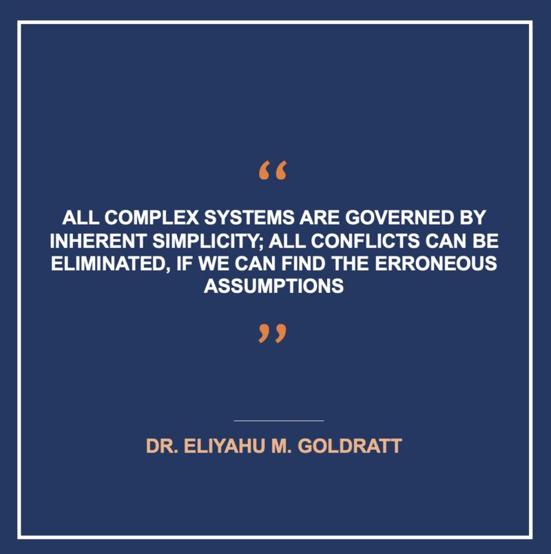 With the true mindset of a scientist, Dr. Goldratt believed that nature is inherently simple and harmonious. In reality, there are no contradictions. If you do come across a conflict, do not look for a compromise. Challenge the underlying assumptions to break the conflict.