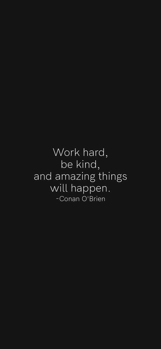 Work hard, be kind, and amazing things will happen.
-Conan O'Brien
