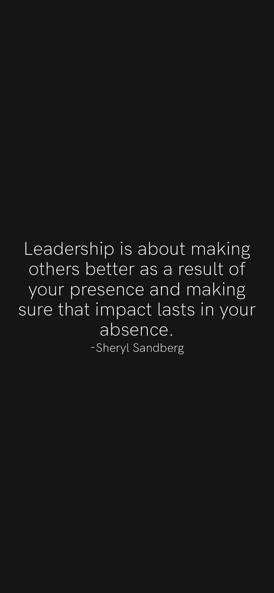 Leadership is about making others better as a result of your presence and making sure that impact lasts in your absence.
-Sheryl Sandberg