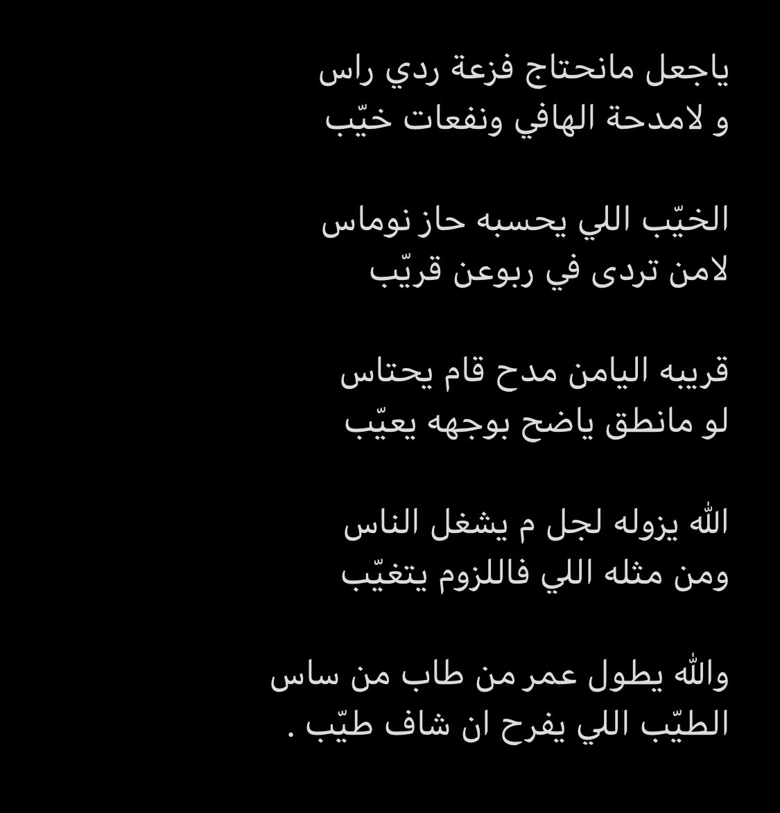 ياجعل مانحتاج فزعة ردي راس
و لامدحة الهافي ونفعات خيّب

الخيّب اللي يحسبه حاز نوماس
لامن تردى في ربوعن قريّب 

#عبدالله_المصارير