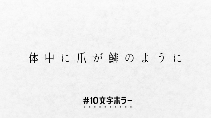 体中に爪が鱗のように
#10文字ホラー大賞