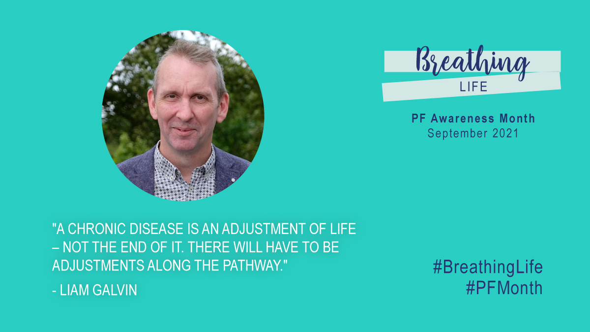 Despite IPF being such a serious disease, there are still ways to enjoy life: "A chronic disease is an adjustment of life – not the end of it. There will have to be adjustments along the pathway." (Liam Galvin) 
#PFSUMMIT21 #PF #PFmonth #BreathingLife #PFAwarenessMonth #qol