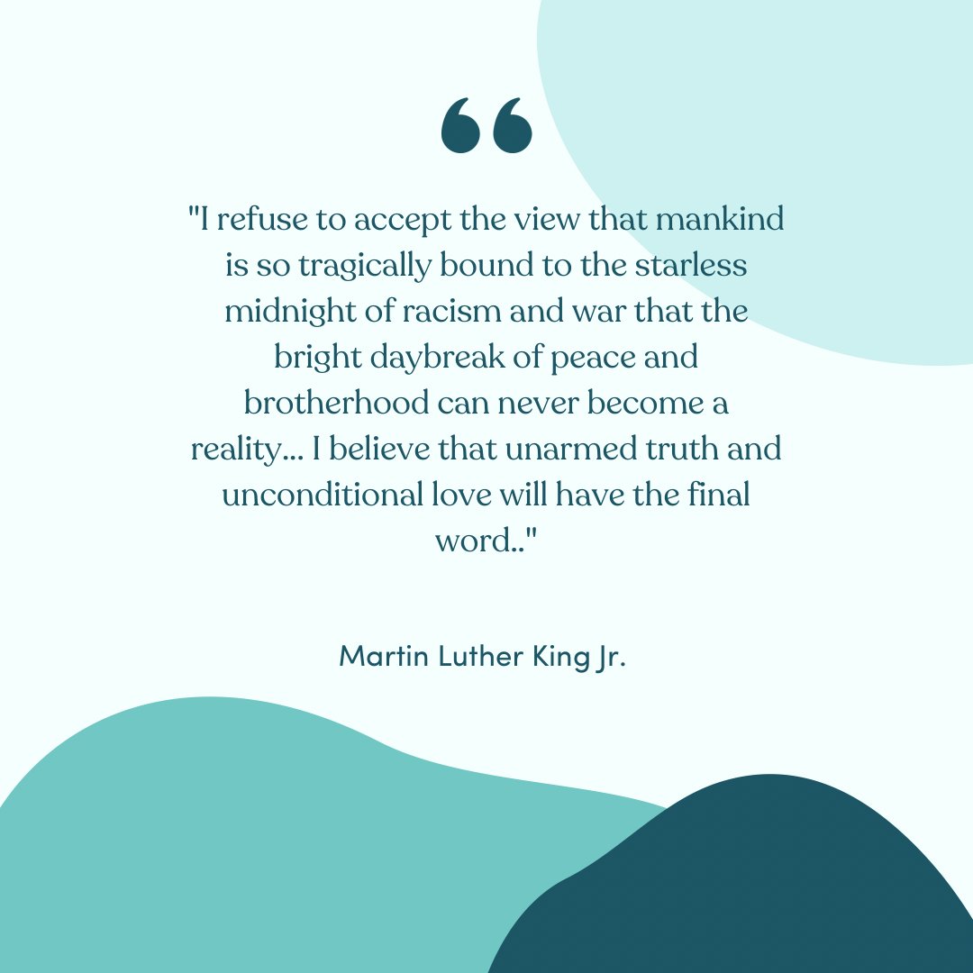 “I refuse to accept the view that mankind is so tragically bound to the starless midnight of racism and war that the bright daybreak of peace and brotherhood can never become a reality…” Martin Luther King Jr.
