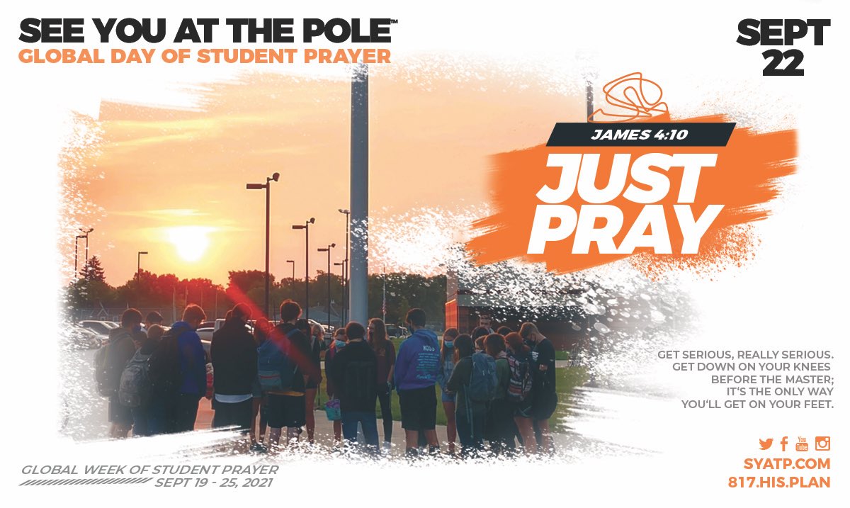 See You at the Pole™ 2021 will be Sept 22, 2021.
 
Opportunity to unite in prayer with your classmates 
Wednesday, Sept 22, 7:30 am.  Around the globe students meet at flagpoles to pray for their schools.        We hope to see you there!