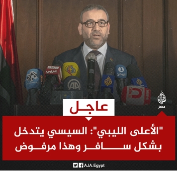 رئيس المجلس الأعلى للدولة في ⁧ليبيا⁩ للجزيرة: نرفض ما جاء في تصريحات ⁧السيسي⁩ وهي مساس بالسيادة وتدخل سافر