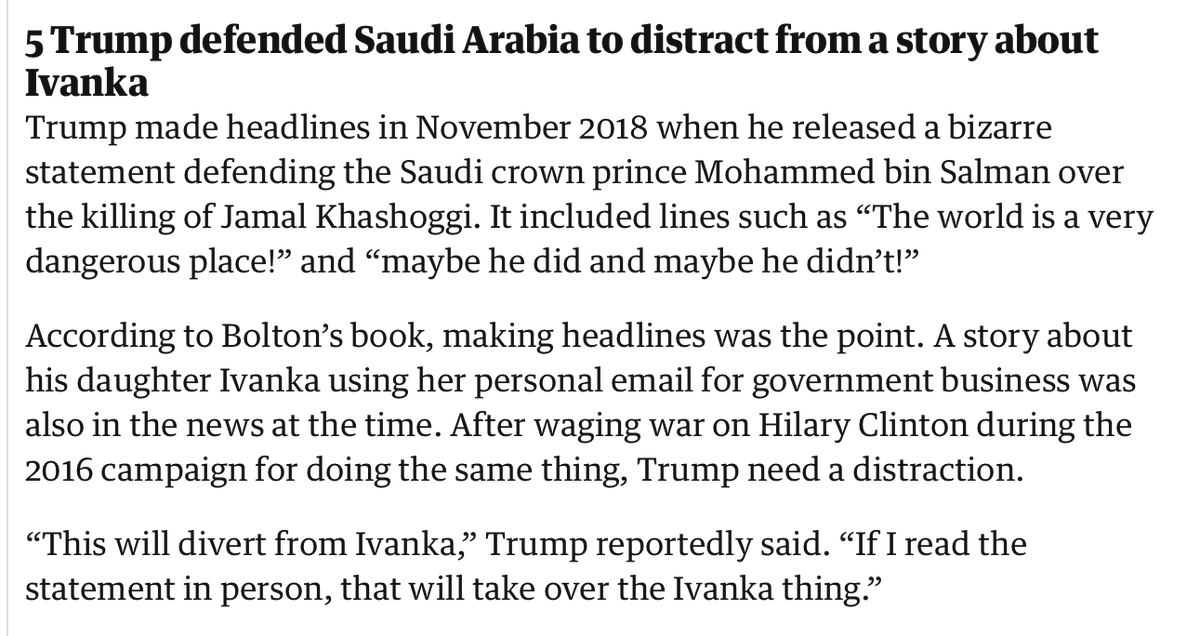 The Saudis own the 45th floor of Trump Tower, his partner Tom Barrack seems to be an unregistered agent of Saudi Arabia, and Jamal Khashoggi could have exposed Trump, Giuliani, and many others."This will divert from Ivanka." Oh bullshit.  https://www.theguardian.com/us-news/2020/jun/17/john-bolton-book-trump-china-dictators-saudi-arabia