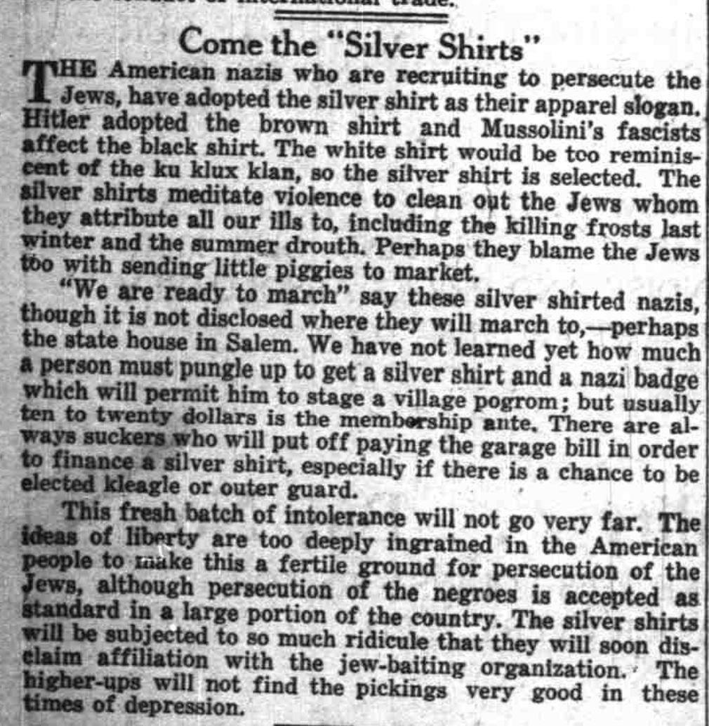 4 October 1933. [Salem] Oregon Statesman. There was an organization of "Silver Shirt" fascists organizing in Salem, Or to persecute Jews like their idols in Germany were doing.
