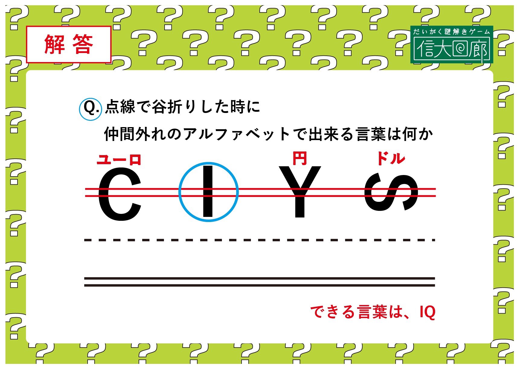 信大回廊 先週の謎の答え合わせ 指示に従って点線で谷折りすると 二重線と4つのアルファベットが重なります C Y 横向きのsはそれぞれ ユーロ 円 ドルと通貨記号としても読めるので それが出来ないiは仲間外れになります また 二重線と被ら