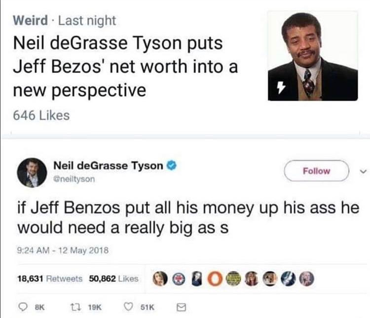Twitter thread. "Weird*Last Night": Neil deGrasse Tyson puts Jeff Bezos' net worth into a new perspective. "Neil deGrasse Tyson": if Jeff Benzos put all his money up his ass he would need a really big ass