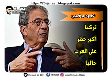 عمرو موسى  تركيا  أكبر خطر  على العرب  حاليا