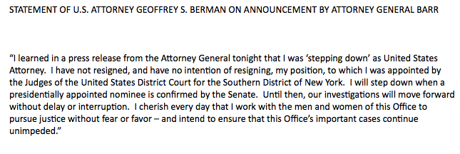 Berman: "I learned in a press release from the Attorney General tonight that I was 'stepping down' ... I have not resigned, and have no intention of resigning ... our investigations will move forward without delay or interruption."