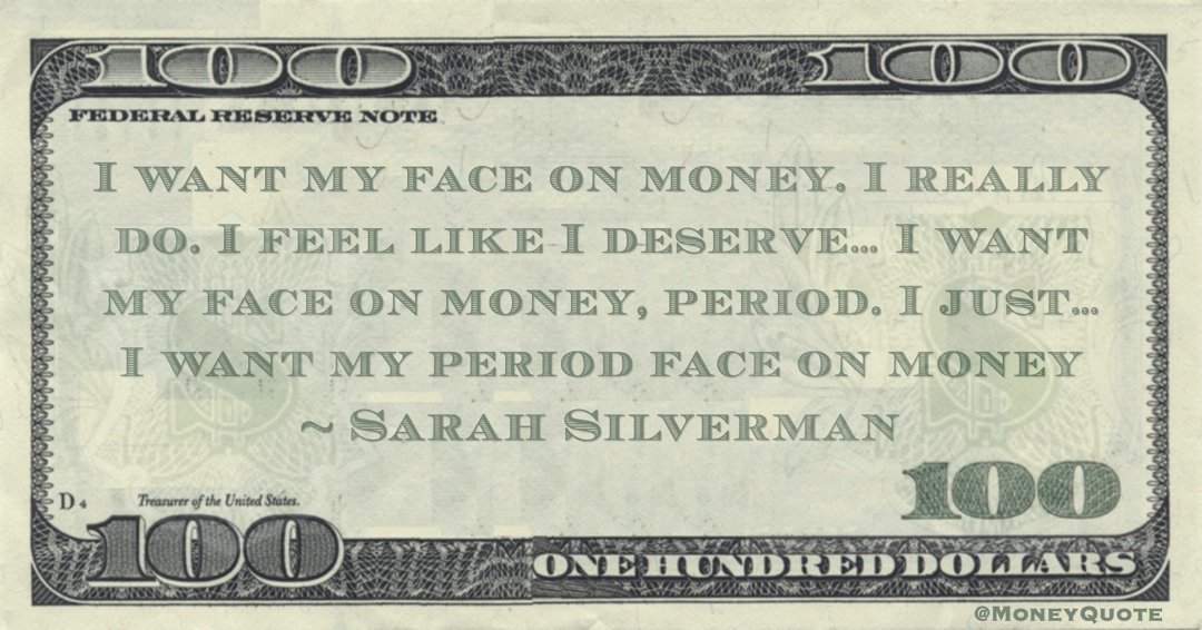 'I want my face on money. I really do. I feel like I deserve… I want my face on money, period. I just… I want my period face on money' --  @SarahKSilverman #MoneyQuote
bit.ly/FaceOnMoney
