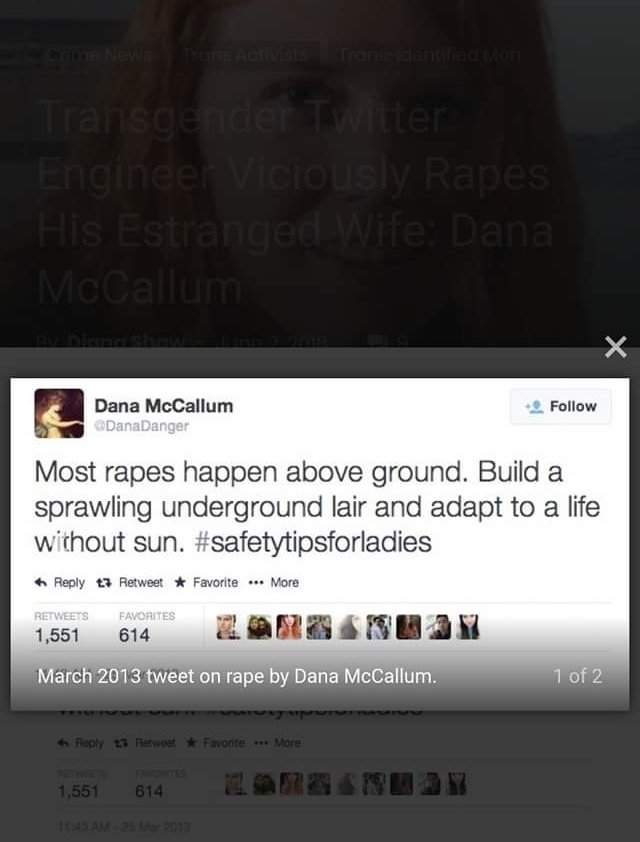 Dana McCallum was a senior engineer at Twitter. DM was acknowledged as “one of the most important gay or transgender people in the tech industry.” Business Insider recognized DM as “one of the geniuses behind Twitter.” https://www.womenarehuman.com/trans-identified-twitter-engineer-rapes-his-wife-dana-mccallum/