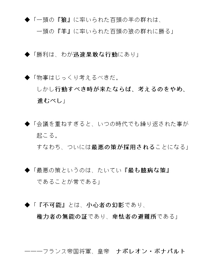 Medb ナポレオン が残す一片の節理 一頭の 狼 に率いられた百頭の羊の群れは 一頭の 羊 に率いられた百頭の狼の群れに勝る 勝利は わが迅速果敢な行動にあり 不可能 とは 小心者の幻影であり 権力者の無能の証であり 卑怯者の