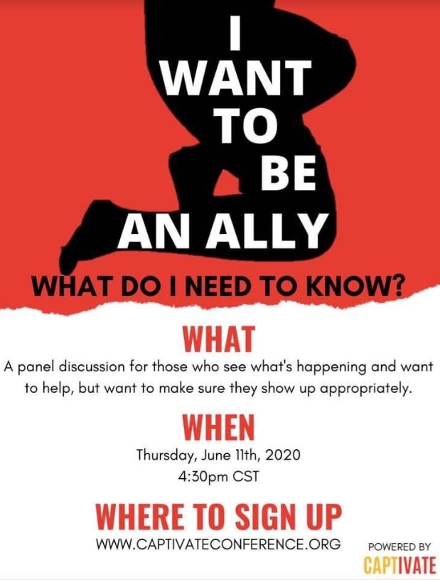 How to show up appropriately for your Black friends, family, colleagues, and community during this time. This is a FREE webinar format so only panelists can see your questions and respond.  Don't miss this rich opportunity!  captivateconference.org