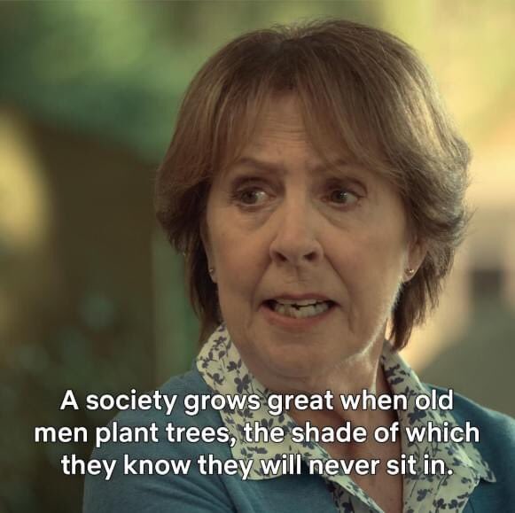 A society grows great when old men plant trees, the shade of which they  know they'll never sit in. ~ Afterlife by @rickygervais Powerful quote  that highlights the systemic flaws of #capitalism.