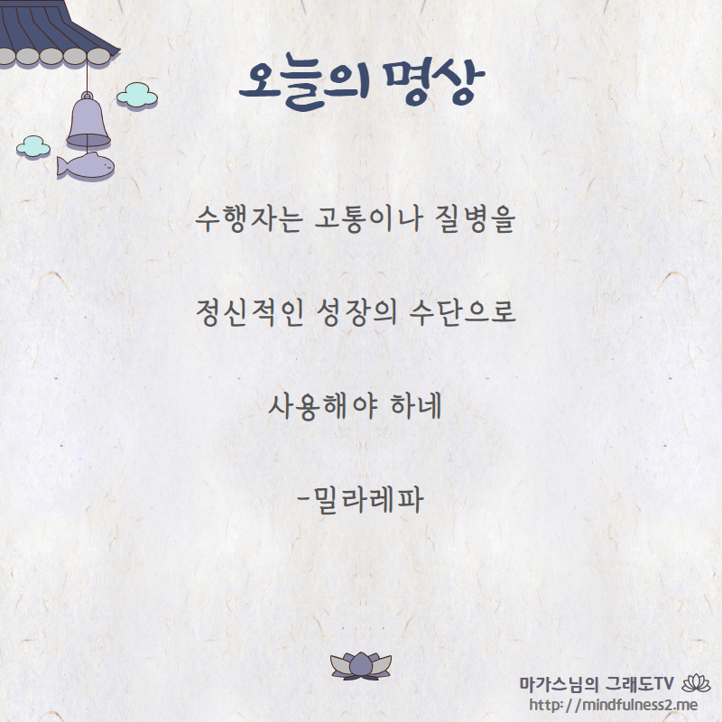 수행자는 고통이나 질병을 
정신적인 성장의 수단으로 
사용해야 하네 

-밀라레파