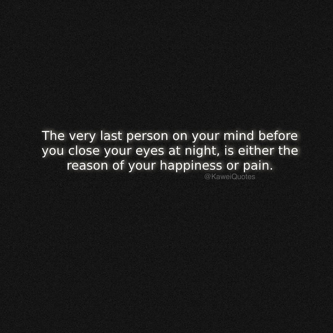 KaweiQuotes's tweet image. The very last person on your mind before you close your eyes at night, is either the reason of your happiness or pain.