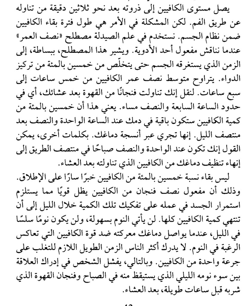 إذا كنت تشرب كوب قهوة الآن فإن دماغك سيظل يصارع تأثيرها 6 ساعات.

يصنع الكافيين جدارًا في دماغك يمنعه من وصول هرمون الادينوزين -مسبب النعاس-، إلى أن يتخلص الكبد من مادة الكافيين بشكل كامل

-حتى لا تؤثر القهوة على الساعة البيولوجية لنومك عليك أن تشربها قبل نومك من 5 الى 7 ساعات.