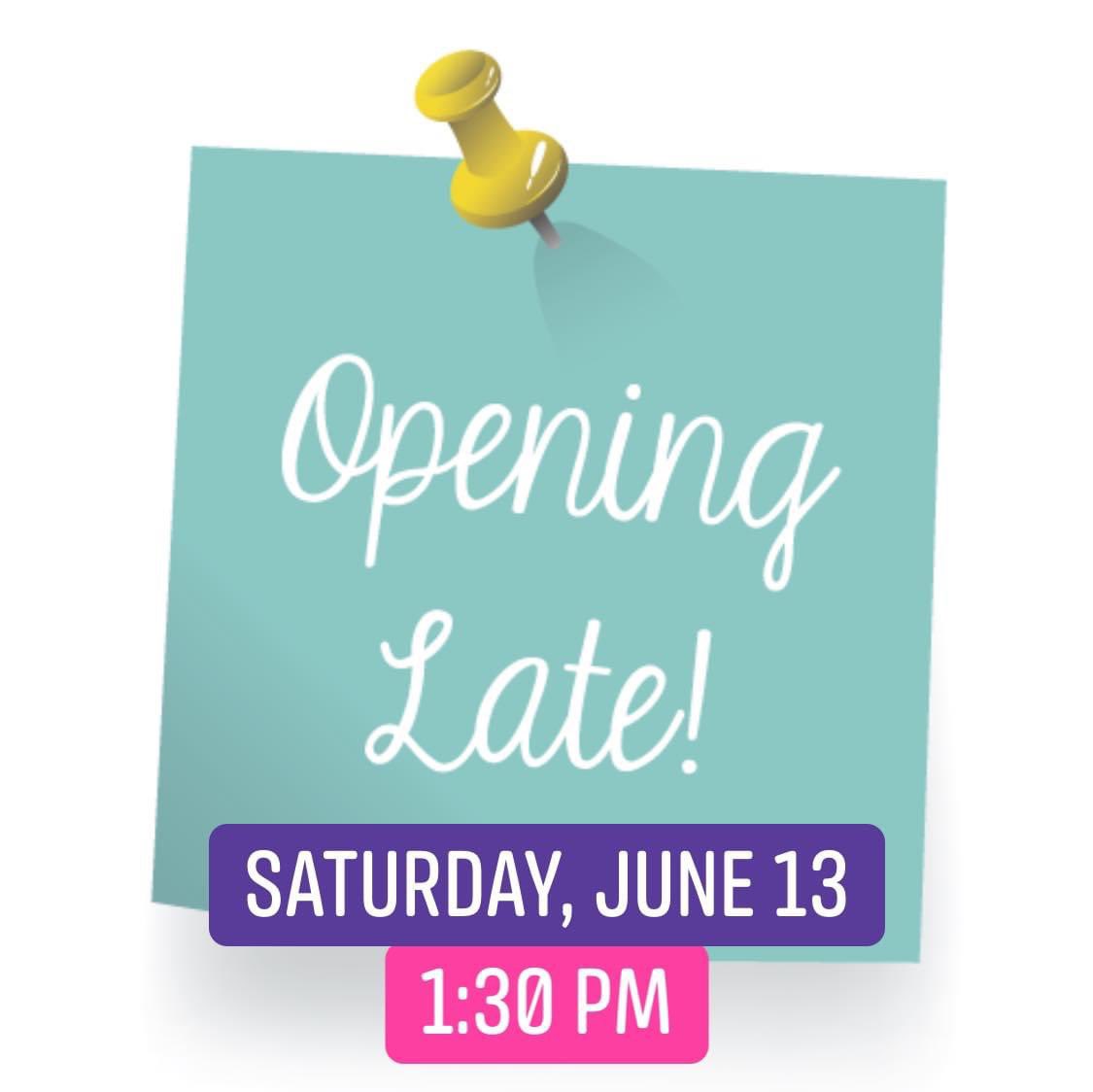 We will be opening at 1:30 PM on Saturday, June 13. We apologize for the inconvenience!