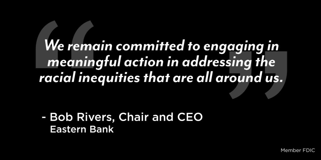 “We remain committed to engaging in meaningful action in addressing the racial inequities that are all around us.” – Bob Rivers, Chair and CEO of <a href="/easternbank/">Eastern Bank</a>

Read the full call to action from our Chair and CEO: ms.spr.ly/6011TYBb9