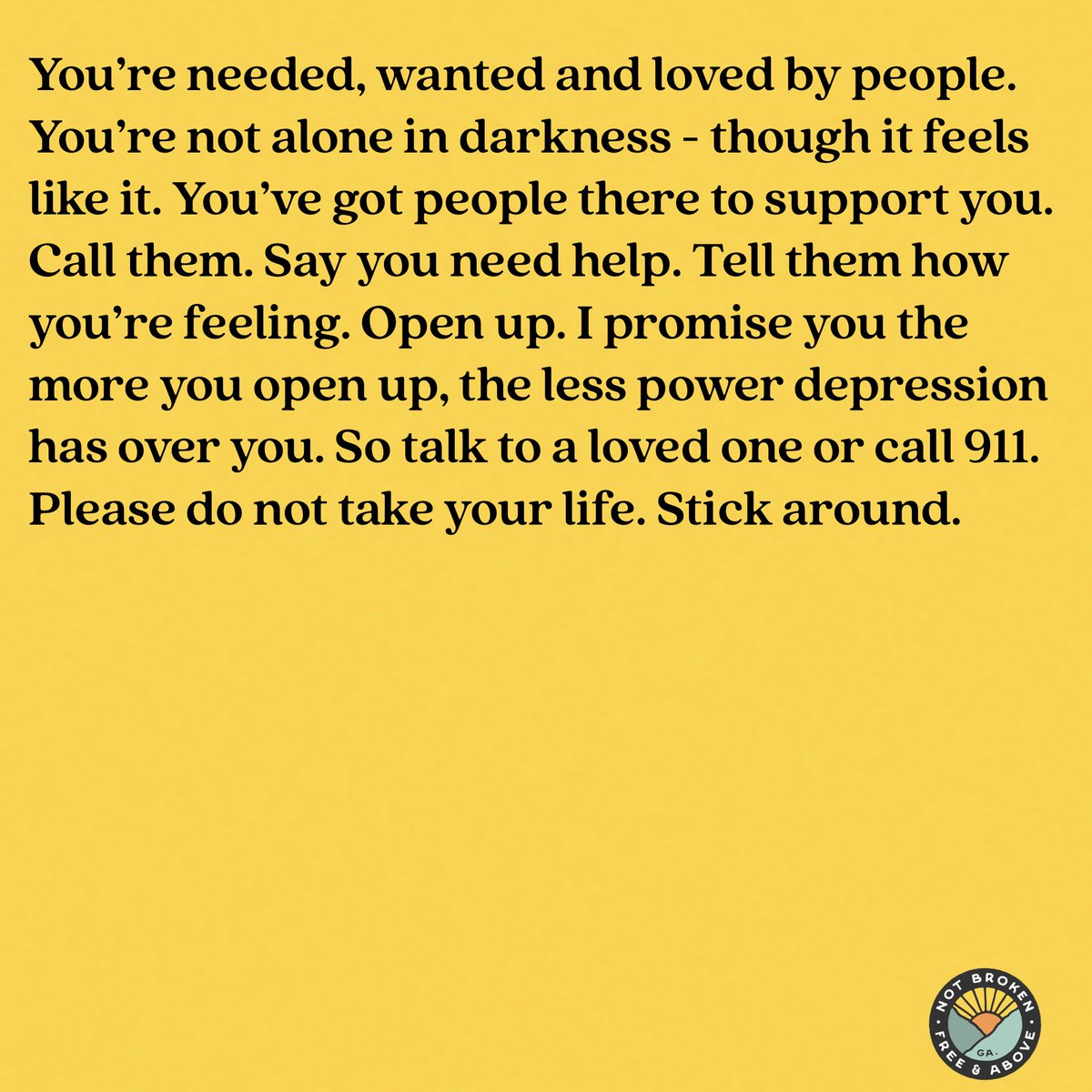 Please Stick Around 
Life won’t always be so heavy. 
Things will get better. The sun will rise again, with you right by its side.