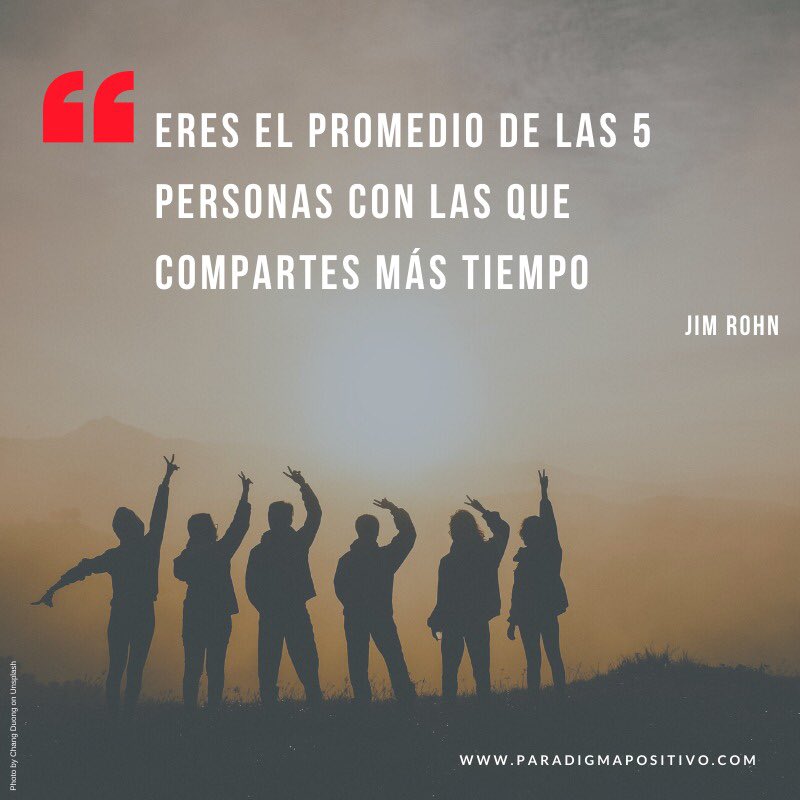 Jim Rohn afirma: "Eres el promedio de las 5 personas con las que compartes más tiempo." Da para pensar un rato, verdad?
