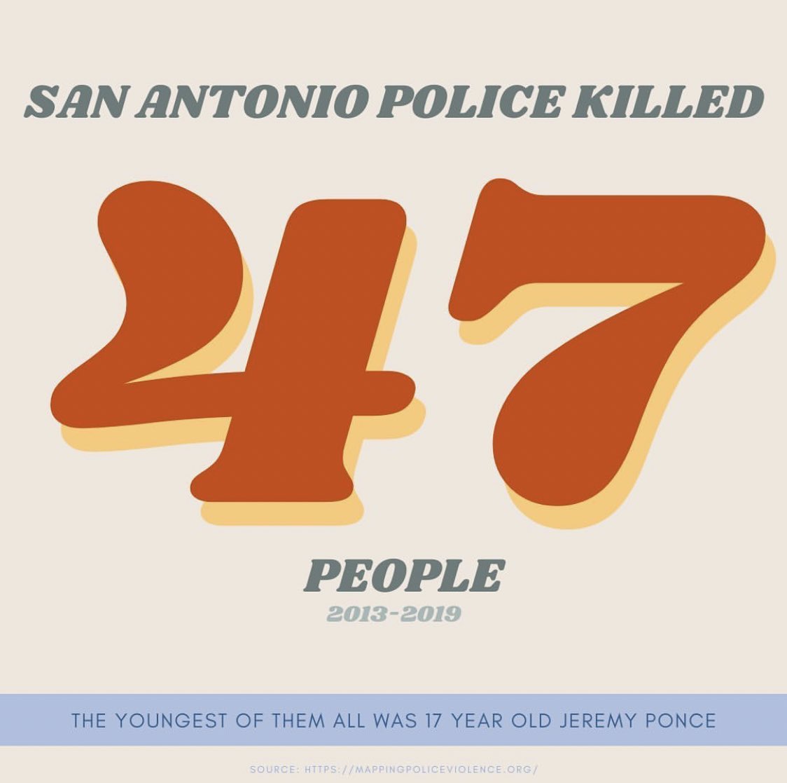 BETWEEN 2013-2019 SAPD KILLED 47 PEOPLE! THAT IS HIGHER THAN DALLAS PD!! THE YOUNGEST WAS A 17 YEAR OLD NAMED JEREMY PONCE !