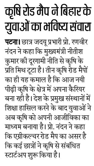 माननीय मुख्यमंत्री श्री नीतीश कुमार जी ने कृषि रोड मैप लागू किया और लगातार 3 कृषि रोड मैप की सफलता ने युवाओं को भी कृषि के प्रति आकर्षित किया।राज्य भर में कई युवा ऑर्गेनिक फार्मिंग आदि में संलग्न हैं तो वो सिर्फ माननीय CM श्री नीतीश कुमार जी की दूरदर्शिता के कारण संभव हो सका है।