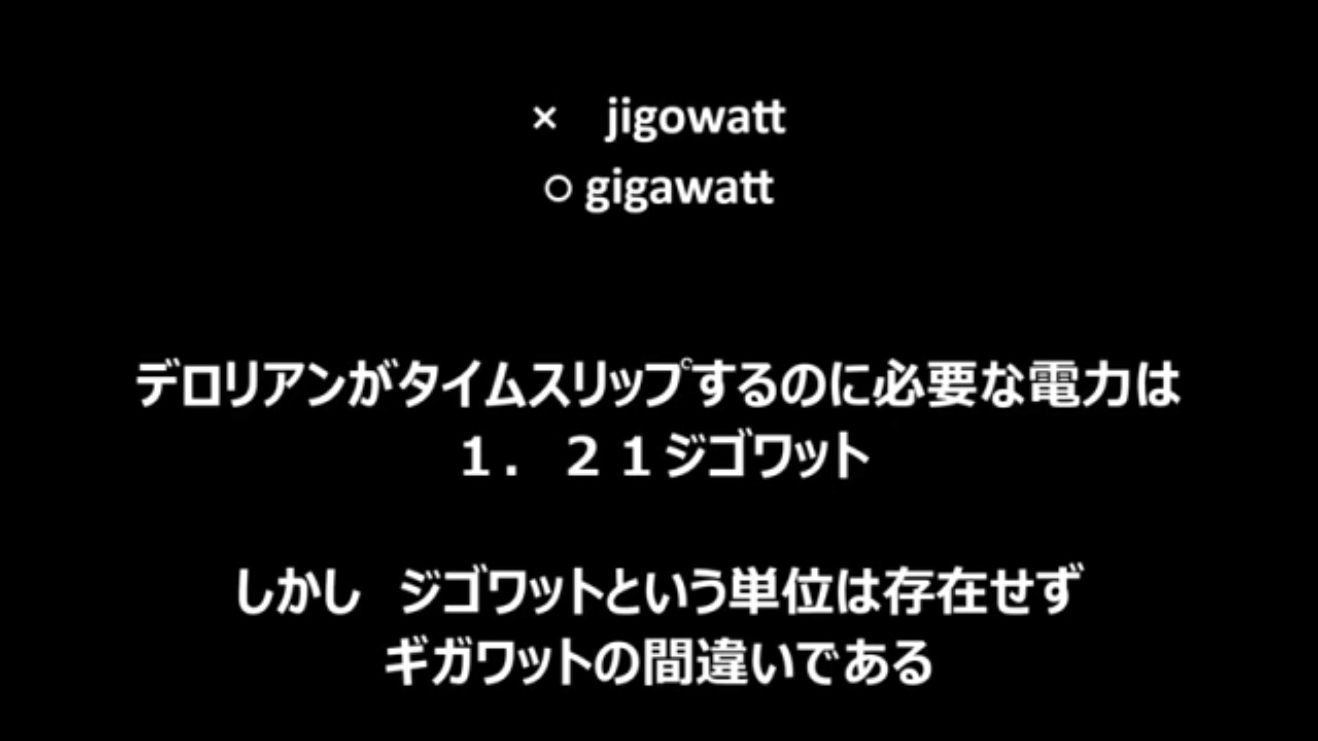樺さん ジゴワットという単位は本当は存在しない 脚本家がギガワットをジゴワットと訳し 戸田奈津子さんもそのまま訳してしまったww Bttf バック トゥ ザ フューチャー 樺さん ジゴワットという単位は本当は存在しない 脚本家がギガワットをジゴワットと訳し 戸田奈津子さんもそのまま訳してしまったww Bttf バック トゥ ザ フューチャー