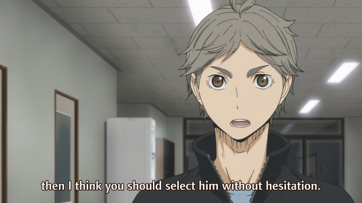 sugawara Was their starting setter, but he was eventually replaced by kageyama. he wanted to play with his team more, but he was mature enough to assure coach ukai that if he thinks kageyama is more essential to winning, he would gladly give up his spot in the starting lineup.