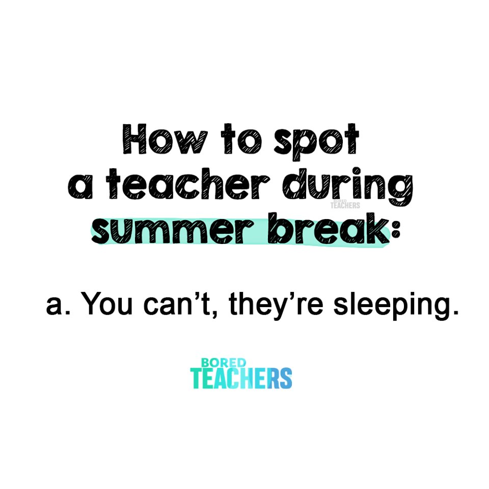 HOW TO SPOT A TEACHER DURING SUMMER BREAK:

You can't. they're sleeping.