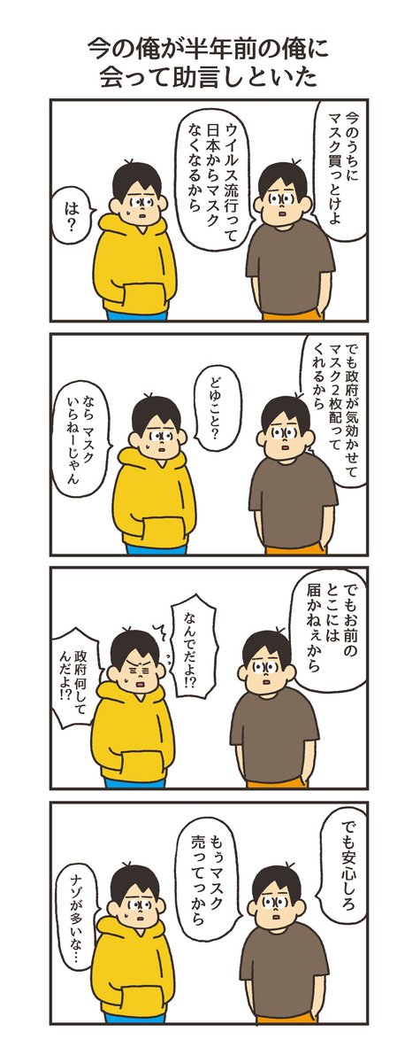 「今の俺が半年前の俺に会って助言しといた」

アベノマスクは未だ届かずだよ 