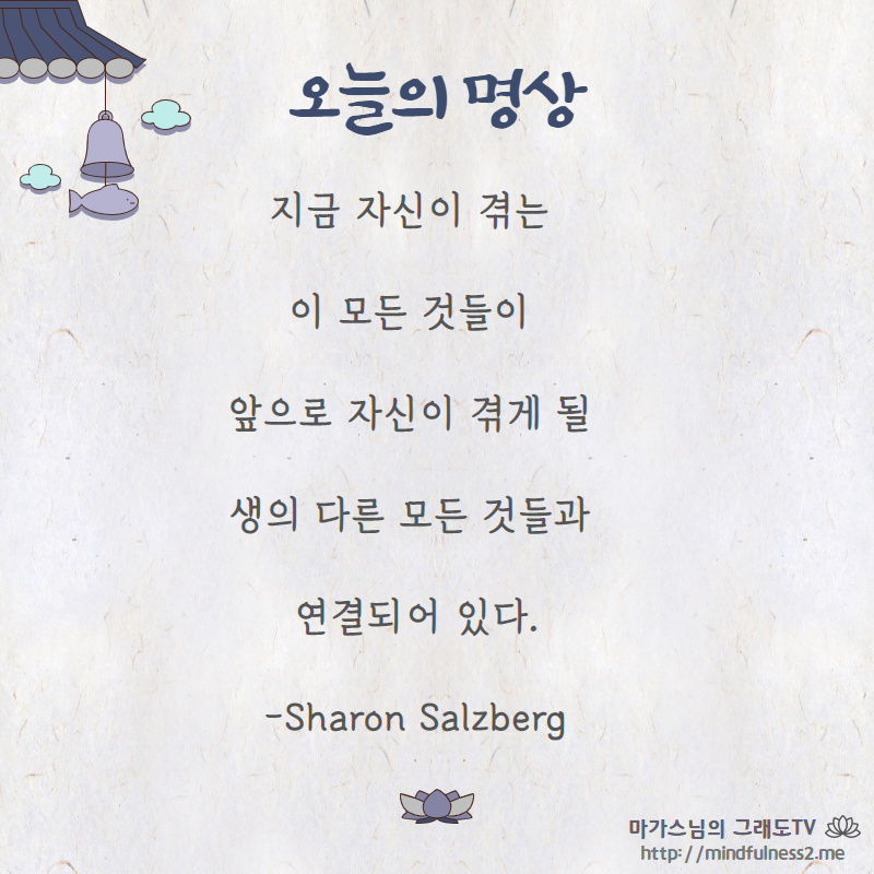 지금 자신이 겪는 
이 모든 것들이 

앞으로 자신이 겪게 될 
생의 다른 모든 것들과 
연결되어 있다.

-Sharon Salzberg