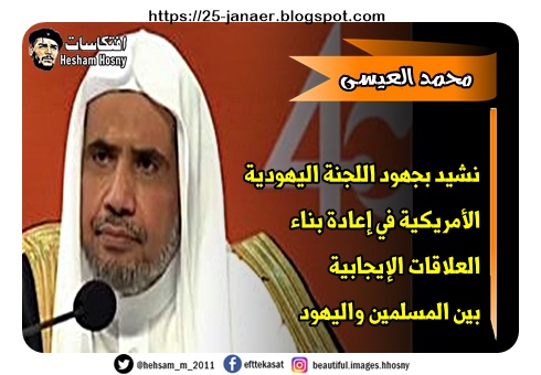 السعودى رئيس رابطة العالم الإسلامي  محمد العيسى  سنحارب الإسلاموفوبيا ومعاداة السامة مع إخواننا وأخواتنا اليهود