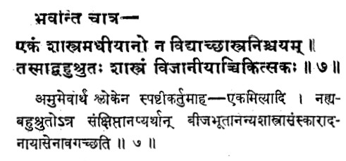 एकं शास्त्रमधीयानो न विद्याच्छास्त्रनिश्चयम् ॥ तस्माद्बहुश्रुतः शास्त्रं विजानीयाच्चिकित्सकः ॥ Susruta 1.4.7By the study of a single Sastra, a man can never catch the true import of the sastras. Therefore a physician should study as many allied branches of sastras as possible.