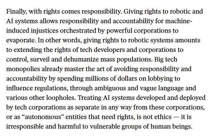 11. The authors conclude the article by returning to the worry that robot rights simply allows corporations to evade responsibility. "Treating AI systems... as separate... from these corporations, or as 'autonomous'... is not ethics — it is irresponsible and harmful..."