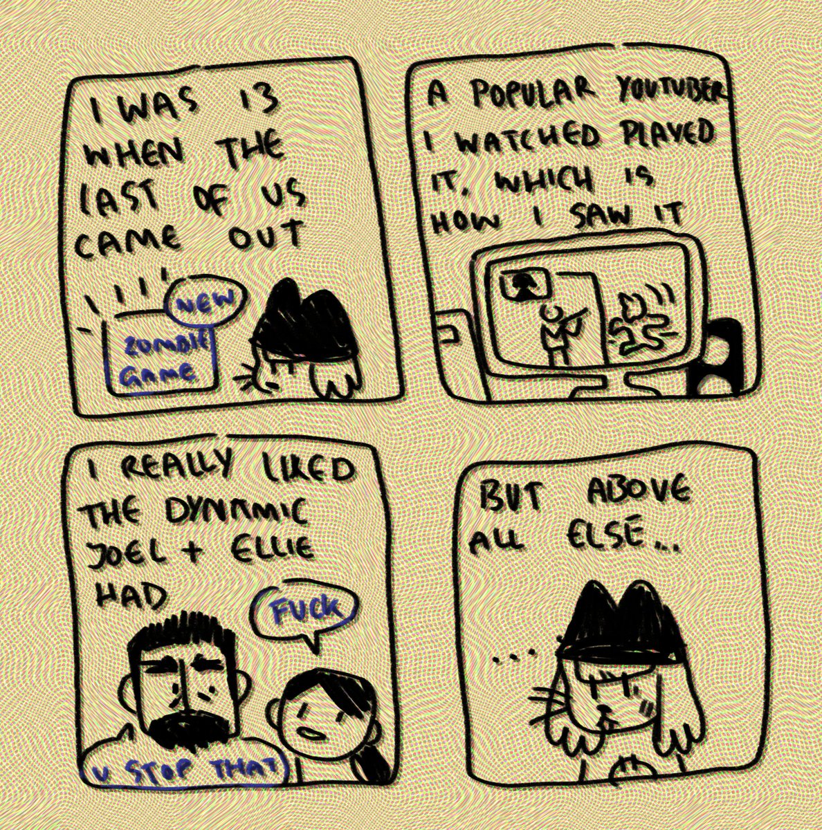 SPOILERS FOR THE LAST OF US PART 2 IN THE 4TH PIC i mean if anyone cares abt spoilers for it still??? idk

v quick comic before i do comms bc TLoU was one of my fave games when i was younger bc im gay which is why naughty dog can suck my entire ass 